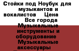 Стойки под Ноубук для  музыкантов и вокалистов. › Цена ­ 4 000 - Все города Музыкальные инструменты и оборудование » Музыкальные аксессуары   . Приморский край,Находка г.